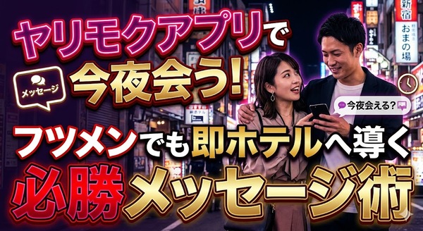 ヤリモクアプリで今夜会う！フツメンでも即ホテルへ導く必勝メッセージ術